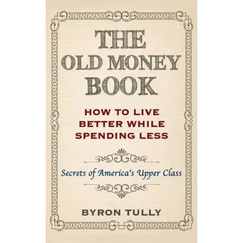The Old Money Book: How To Live Better While Spending Less: Secrets of America's Upper Class