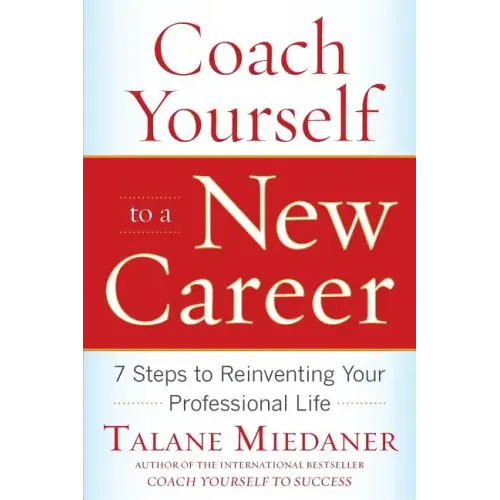 Coach Yourself to a New Career: 7 Steps to Reinventing Your Professional Life