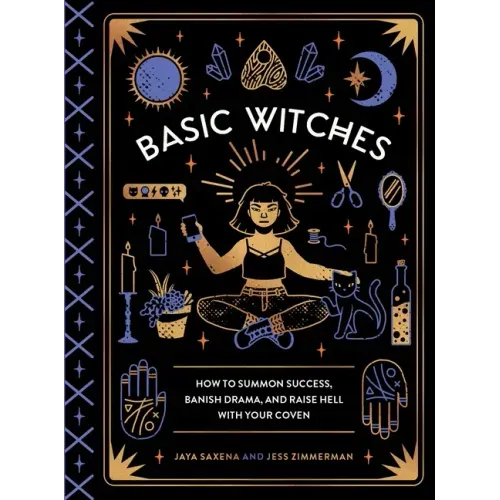 Basic Witches: How to Summon Success, Banish Drama, and Raise Hell with Your Coven