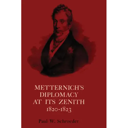 Metternich's Diplomacy at its Zenith, 1820-1823: Austria and the Congresses of Troppau, Laibach, and Verona