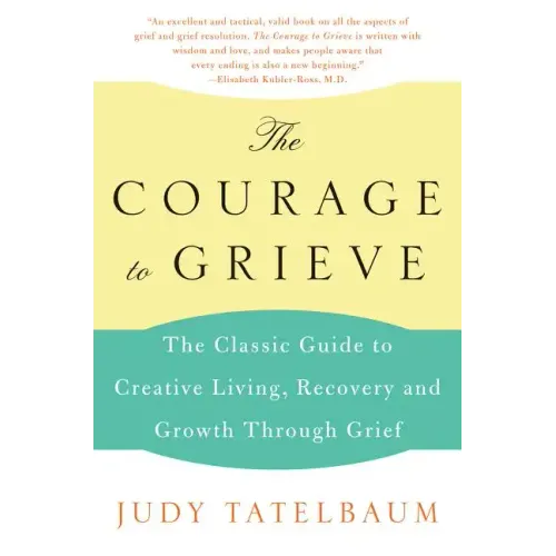 The Courage to Grieve: The Classic Guide to Creative Living, Recovery, and Growth Through Grief