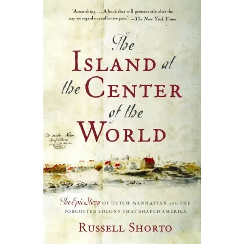 The Island at the Center of the World: The Epic Story of Dutch Manhattan and the Forgotten Colony That Shaped America - Paperback