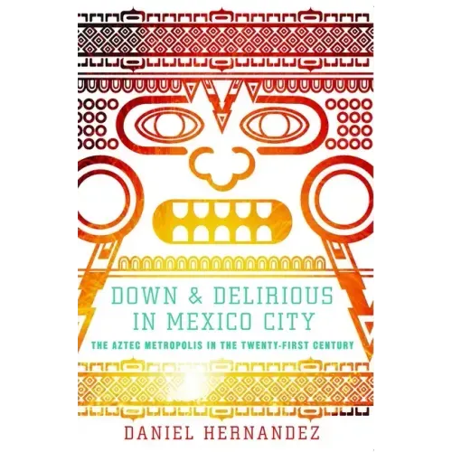 Down & Delirious in Mexico City: The Aztec Metropolis in the Twenty-First Century - Paperback