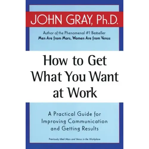How to Get What You Want at Work: A Practical Guide for Improving Communication and Getting Results