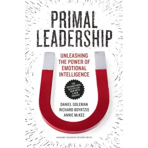 Primal Leadership: Unleashing the Power of Emotional Intelligence