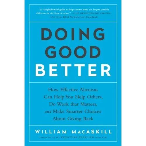 Doing Good Better: How Effective Altruism Can Help You Help Others, Do Work That Matters, and Make Smarter Choices about Giving Back