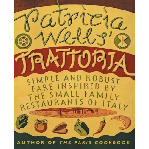 Patricia Wells' Trattoria: Simple and Robust Fare Inspired by the Small Family Restaurants of Italy