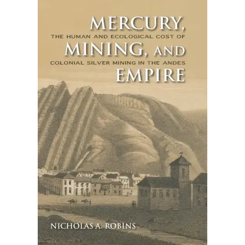Mercury, Mining, and Empire: The Human and Ecological Cost of Colonial Silver Mining in the Andes