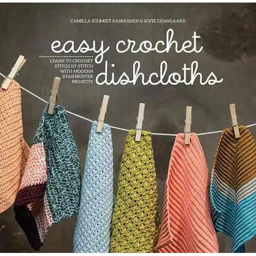Easy Crochet Dishcloths: Learn to Crochet Stitch by Stitch with Modern Stashbuster Projects