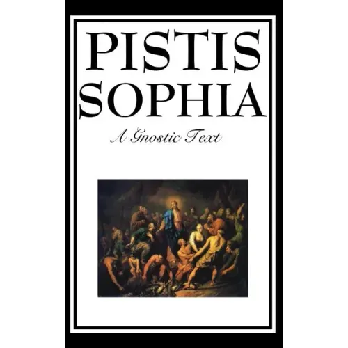 Pistis Sophia: The Gnostic Text of Jesus, Mary, Mary Magdalene, Jesus, and His Disciples