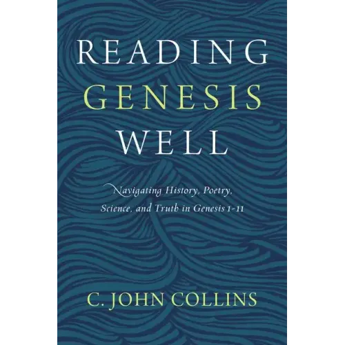 Reading Genesis Well: Navigating History, Poetry, Science, and Truth in Genesis 1-11 - Paperback