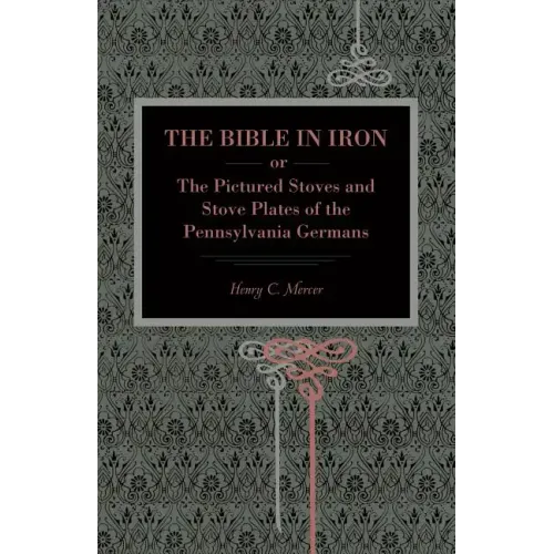 The Bible in Iron;: or, The Pictured Stoves and Stove Plates of The Pennsylvania Germans