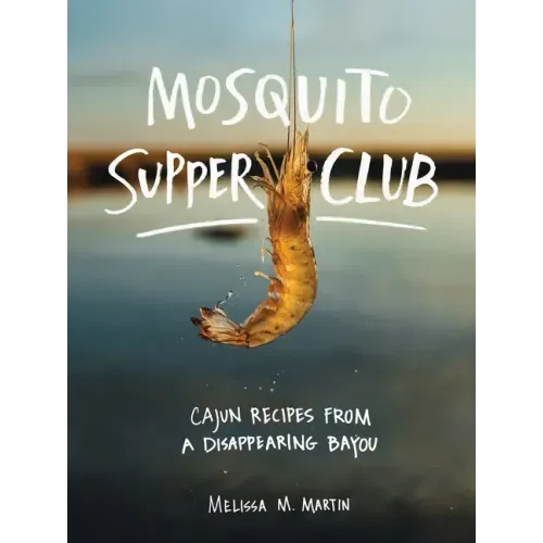 Mosquito Supper Club: Cajun Recipes from a Disappearing Bayou