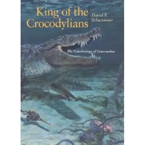 King of the Crocodylians: The Paleobiology of Deinosuchus