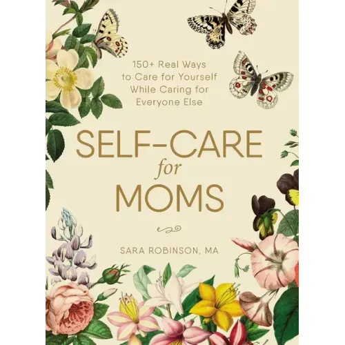 Self-Care for Moms: 150+ Real Ways to Care for Yourself While Caring for Everyone Else