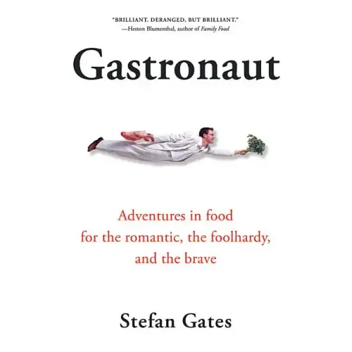 Gastronaut: Adventures in Food for the Romantic, the Foolhardy, and the Brave