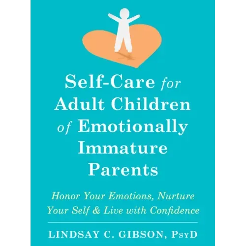 Self-Care for Adult Children of Emotionally Immature Parents: Honor Your Emotions, Nurture Your Self, and Live with Confidence