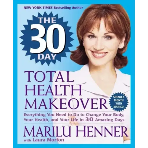 The 30 Day Total Health Makeover: Everything You Need to Do to Change Your Body, Your Health, and Your Life in 30 Amazing Days