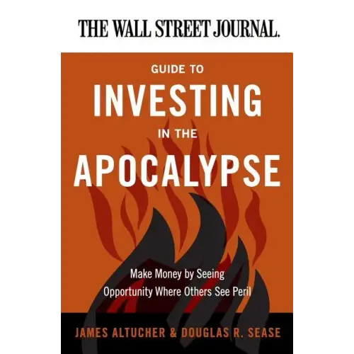 The Wall Street Journal Guide to Investing in the Apocalypse: Make Money by Seeing Opportunity Where Others See Peril