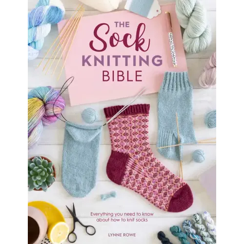 The Sock Knitting Bible: Everything You Need to Know about How to Knit Socks