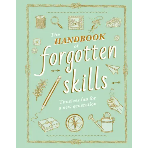 The Handbook of Forgotten Skills: Timeless Fun for a New Generation - Hardcover