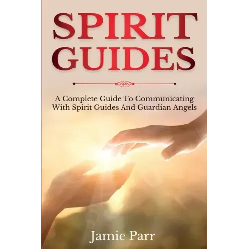 Spirit Guides: A Complete Guide to Communicating with Spirit Guides and Guardian Angels