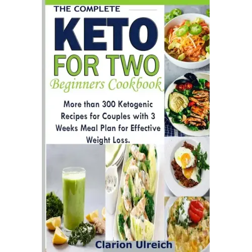 The Complete Keto For Two Beginners Cookbook: More than 300 Ketogenic Recipes for Couples with 3 Weeks Meal Plan for Effective Weight Loss.