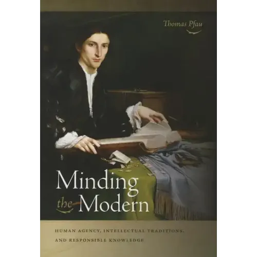 Minding the Modern: Human Agency, Intellectual Traditions, and Responsible Knowledge