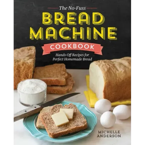 The No-Fuss Bread Machine Cookbook: Hands-Off Recipes for Perfect Homemade Bread
