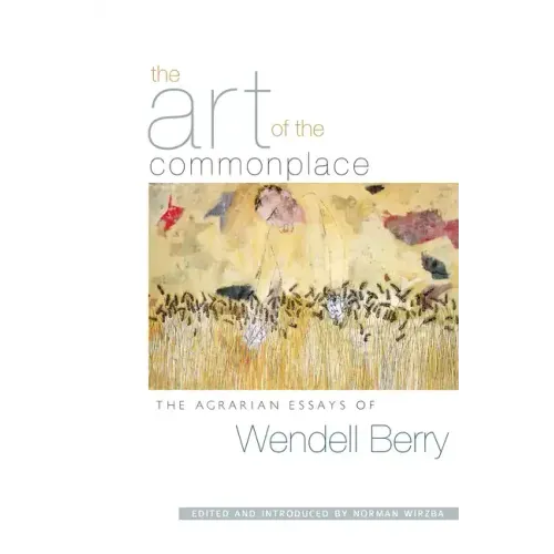 The Art of the Commonplace: The Agrarian Essays of Wendell Berry