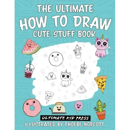 The Ultimate How to Draw Cute Stuff Book: Learn Step by Step How to Draw Cute Food and Things in an Easy Kawaii Style - Paperback