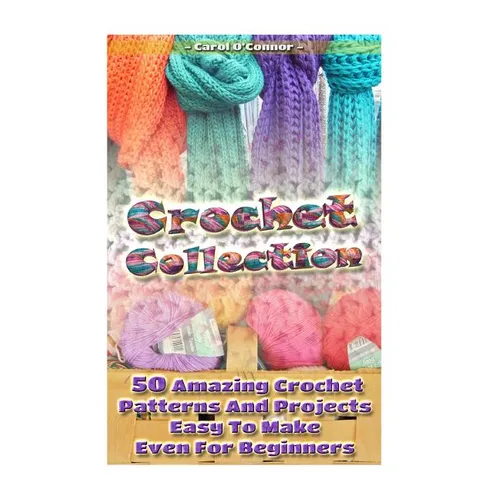 Crochet Collection: 50 Amazing Crochet Patterns And Projects Easy To Make Even F: (Tunisian Crochet, Quick Crochet, Hats And Scarves, Croc - Paperback