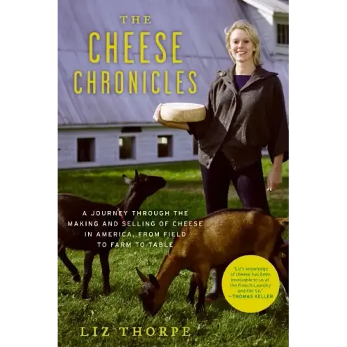 The Cheese Chronicles: A Journey Through the Making and Selling of Cheese in America, from Field to Farm to Table