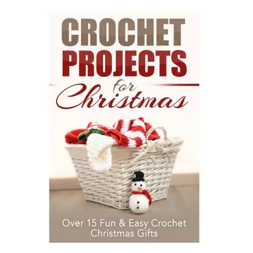 Crochet Projects for Christmas: Over 15 Fun & Easy Crochet Christmas Gifts