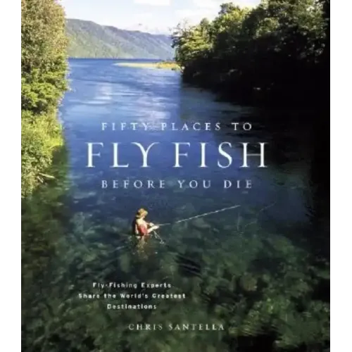 Fifty Places to Fly Fish Before You Die: Fly-Fishing Experts Share the Worlds Greatest Destinations - Hardcover