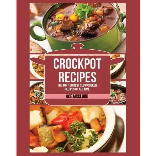 Crockpot Recipes: The Top 100 Best Slow Cooker Recipes Of All Time