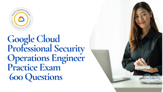 Google Cloud Security Operations Engineer Questions | 600 Practice Questions