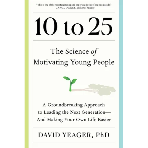10 to 25: The Science of Motivating Young People: A Groundbreaking Approach to Leading the Next Generation--And Making Your Own Life Easier