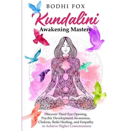 Kundalini Awakening Mastery: Discover Third Eye Opening, Psychic Development Awareness, Chakras, Reiki Healing, and Empathy to Achieve Higher Consc - Paperback