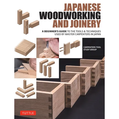Japanese Woodworking and Joinery: A Beginner's Guide to the Tools & Techniques Used by Master Carpenters in Japan