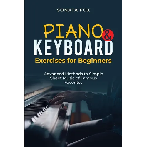 PIANO & Keyboard Exercises for Beginners: Advanced Methods to Simple Sheet Music of Famous Favorites